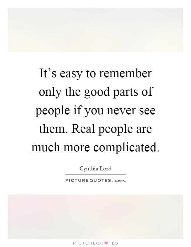 It's easy to remember only the good parts of people if you never see them. Real people are much more complicated Picture Quote #1