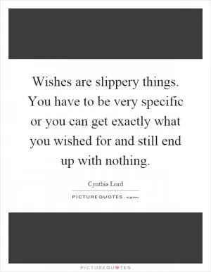 Wishes are slippery things. You have to be very specific or you can get exactly what you wished for and still end up with nothing Picture Quote #1