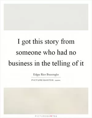 I got this story from someone who had no business in the telling of it Picture Quote #1