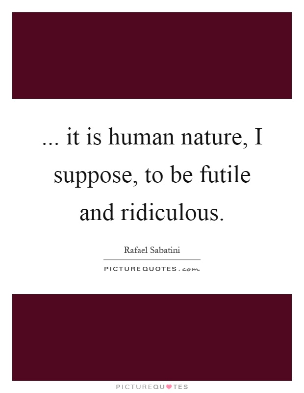 ... it is human nature, I suppose, to be futile and ridiculous Picture Quote #1