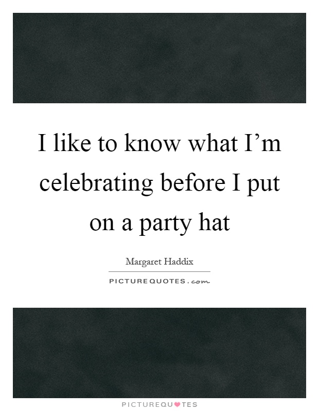 I like to know what I'm celebrating before I put on a party hat Picture Quote #1