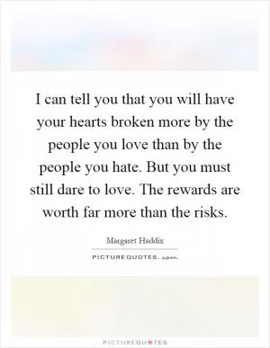 I can tell you that you will have your hearts broken more by the people you love than by the people you hate. But you must still dare to love. The rewards are worth far more than the risks Picture Quote #1