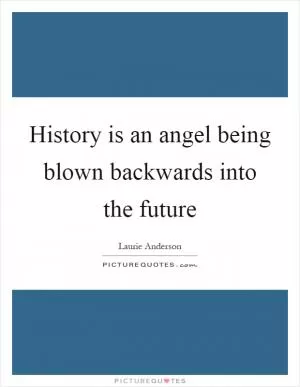 History is an angel being blown backwards into the future Picture Quote #1