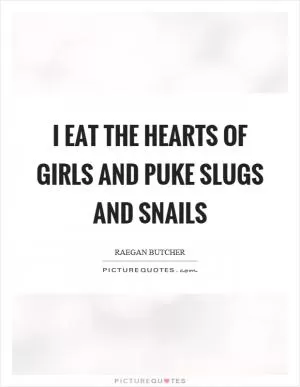 I eat the hearts of girls and puke slugs and snails Picture Quote #1