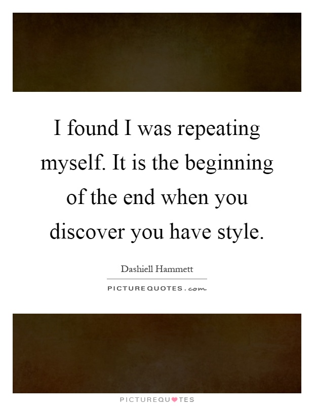 I found I was repeating myself. It is the beginning of the end when you discover you have style Picture Quote #1