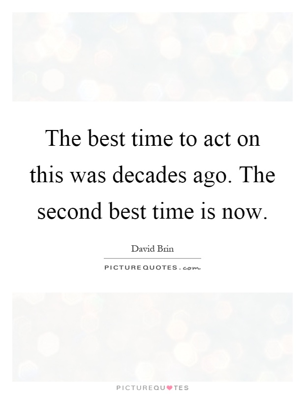 The best time to act on this was decades ago. The second best time is now Picture Quote #1