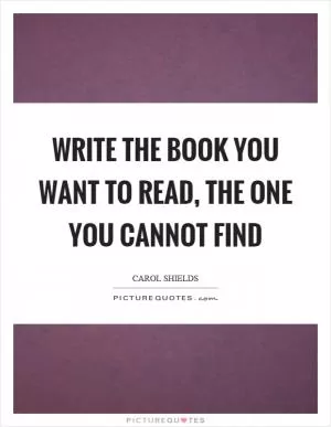 Write the book you want to read, the one you cannot find Picture Quote #1