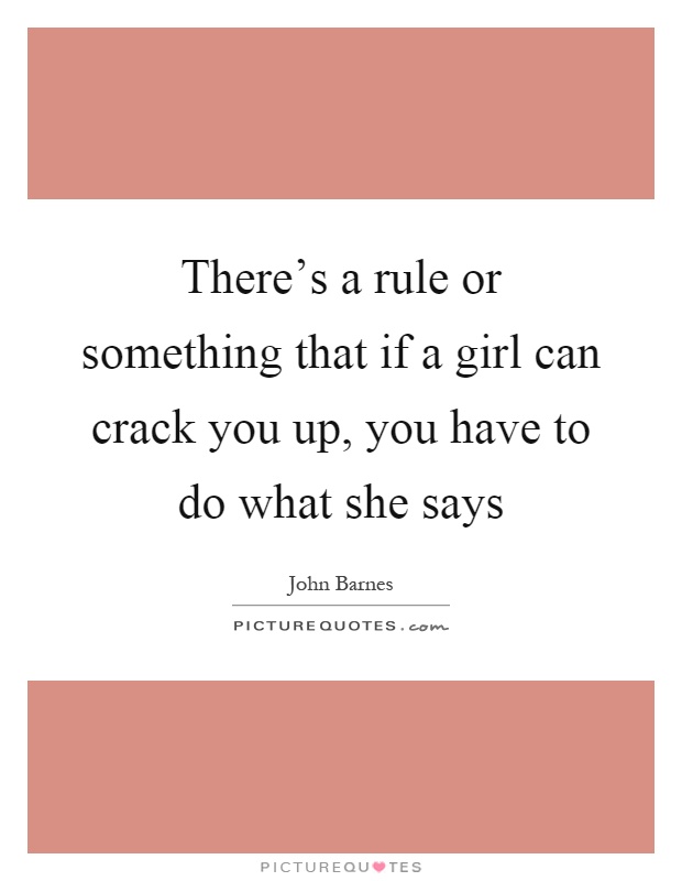 There's a rule or something that if a girl can crack you up, you have to do what she says Picture Quote #1