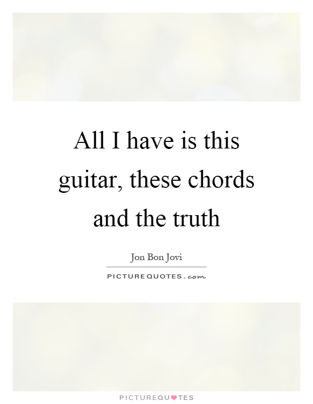 All I have is this guitar, these chords and the truth Picture Quote #1