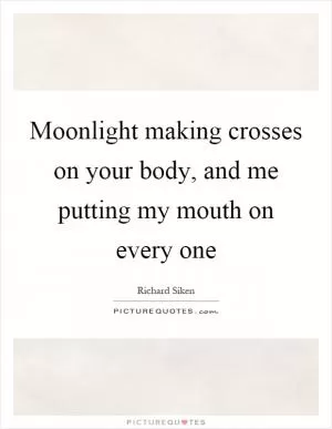 Moonlight making crosses on your body, and me putting my mouth on every one Picture Quote #1