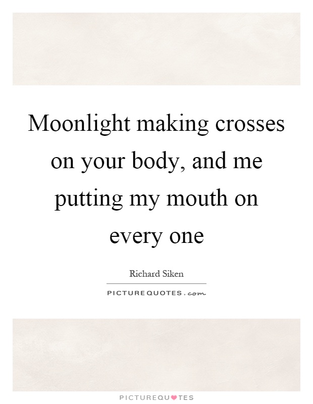 Moonlight making crosses on your body, and me putting my mouth on every one Picture Quote #1