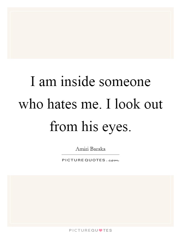 I am inside someone who hates me. I look out from his eyes Picture Quote #1