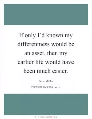 If only I’d known my differentness would be an asset, then my earlier life would have been much easier Picture Quote #1