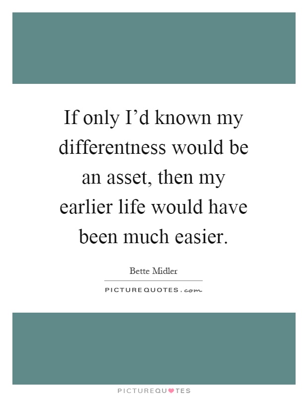 If only I'd known my differentness would be an asset, then my earlier life would have been much easier Picture Quote #1