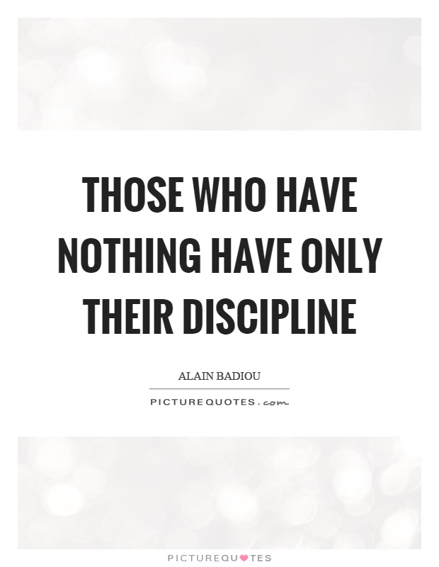 Those who have nothing have only their discipline Picture Quote #1
