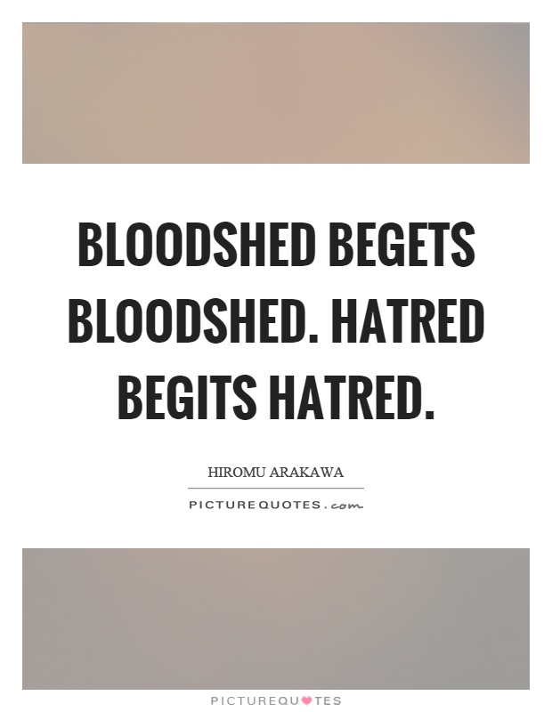 Bloodshed begets bloodshed. Hatred begits hatred Picture Quote #1