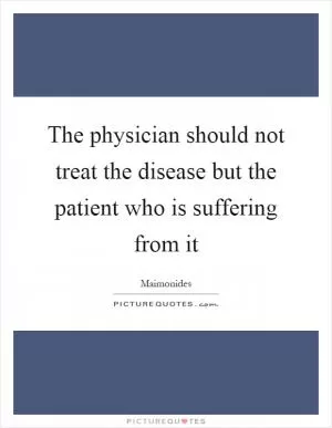 The physician should not treat the disease but the patient who is suffering from it Picture Quote #1
