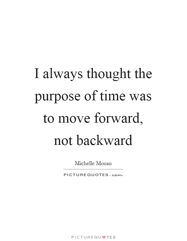 I always thought the purpose of time was to move forward, not backward Picture Quote #1