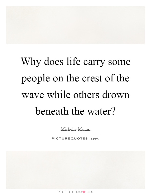 Why does life carry some people on the crest of the wave while others drown beneath the water? Picture Quote #1