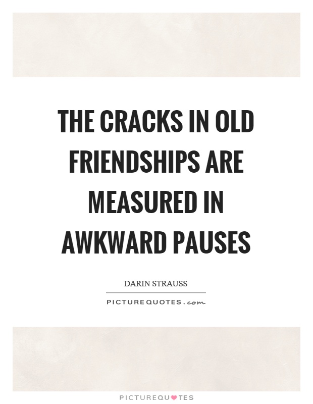 The cracks in old friendships are measured in awkward pauses Picture Quote #1