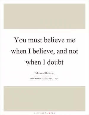You must believe me when I believe, and not when I doubt Picture Quote #1