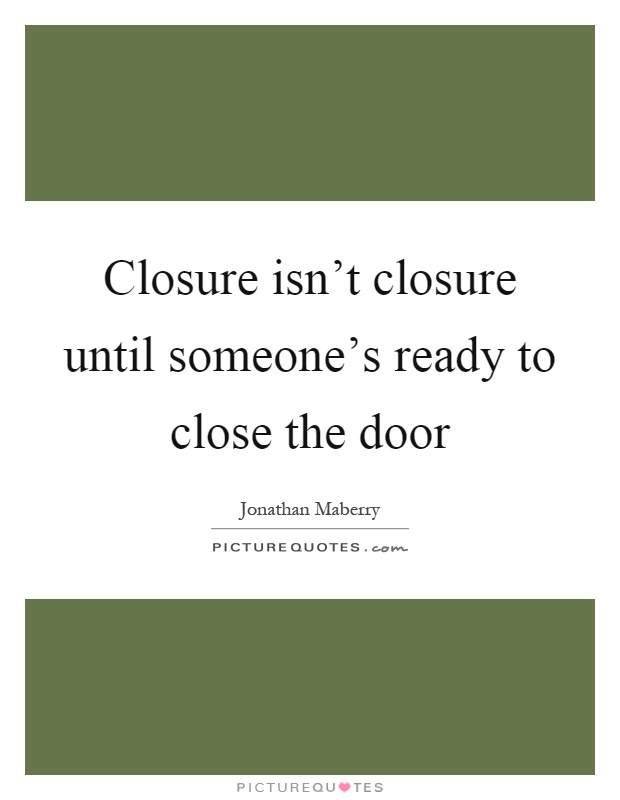 Closure isn't closure until someone's ready to close the door Picture Quote #1