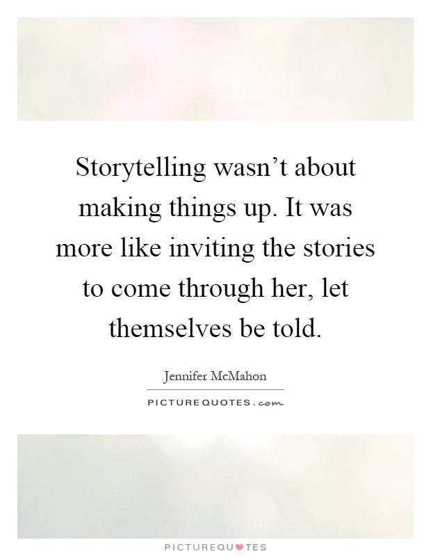 Storytelling wasn't about making things up. It was more like inviting the stories to come through her, let themselves be told Picture Quote #1