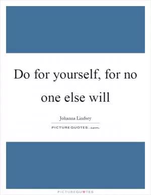 Do for yourself, for no one else will Picture Quote #1