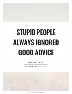 Stupid people always ignored good advice Picture Quote #1
