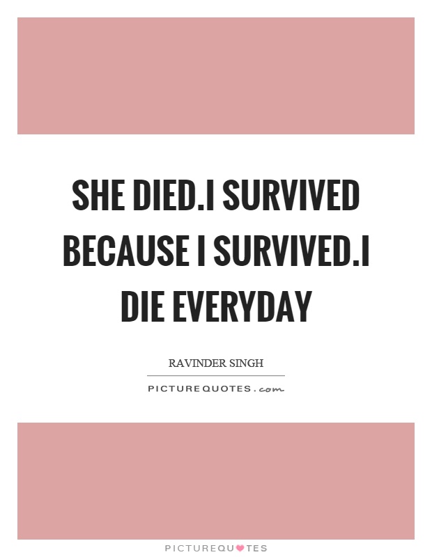 She died.i survived because I survived.i die everyday Picture Quote #1