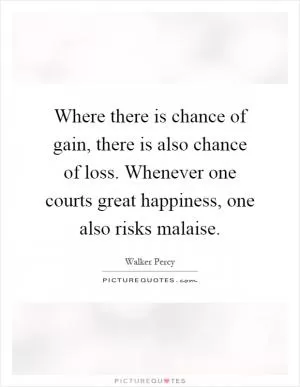 Where there is chance of gain, there is also chance of loss. Whenever one courts great happiness, one also risks malaise Picture Quote #1