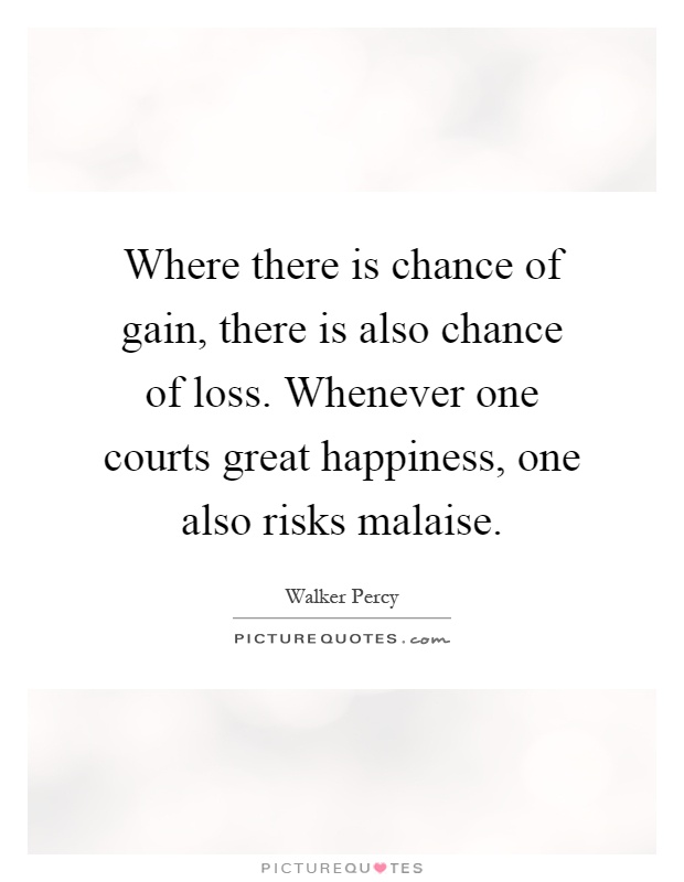 Where there is chance of gain, there is also chance of loss. Whenever one courts great happiness, one also risks malaise Picture Quote #1