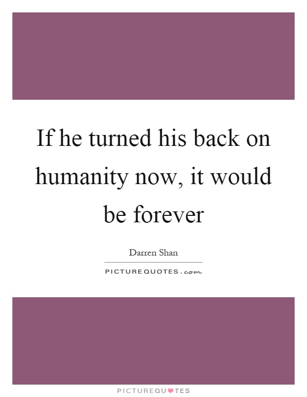 If he turned his back on humanity now, it would be forever Picture Quote #1