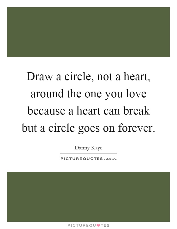 Draw a circle, not a heart, around the one you love because a heart can break but a circle goes on forever Picture Quote #1