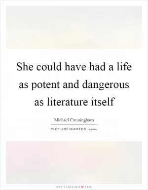 She could have had a life as potent and dangerous as literature itself Picture Quote #1