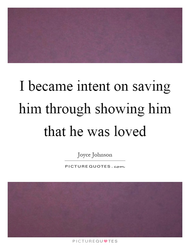 I became intent on saving him through showing him that he was loved Picture Quote #1