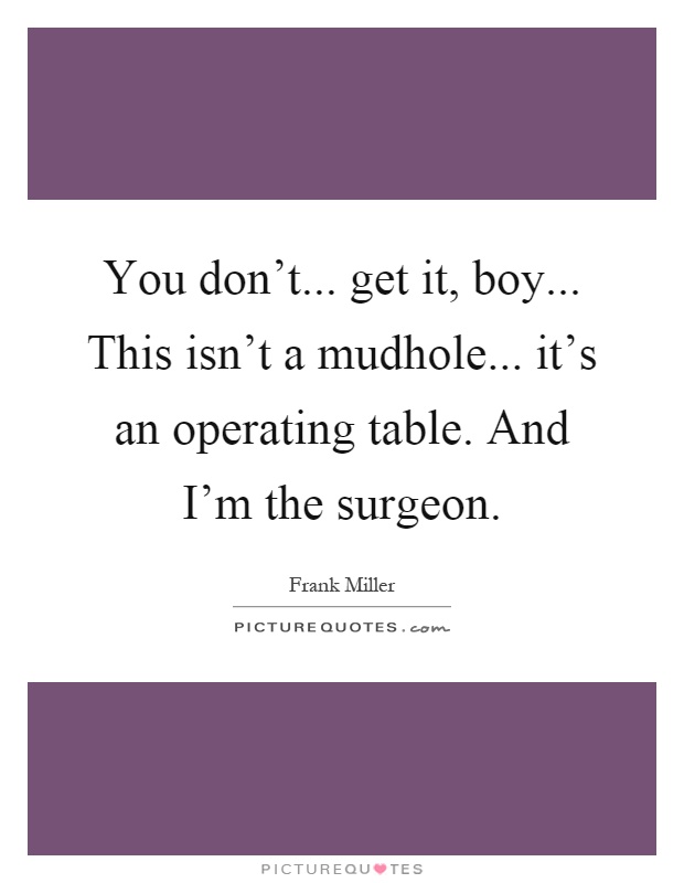You don't... get it, boy... This isn't a mudhole... it's an operating table. And I'm the surgeon Picture Quote #1