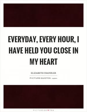 Everyday, every hour, I have held you close in my heart Picture Quote #1