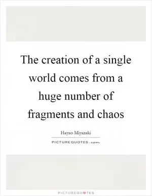 The creation of a single world comes from a huge number of fragments and chaos Picture Quote #1