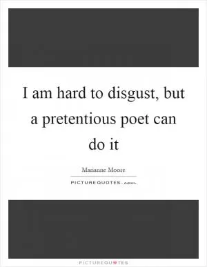I am hard to disgust, but a pretentious poet can do it Picture Quote #1