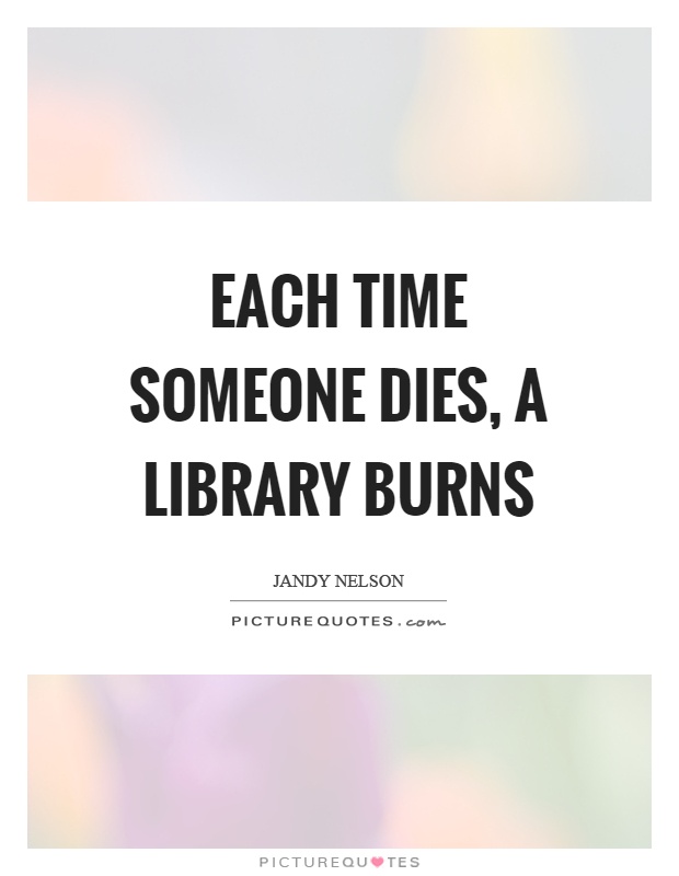 Each time someone dies, a library burns Picture Quote #1