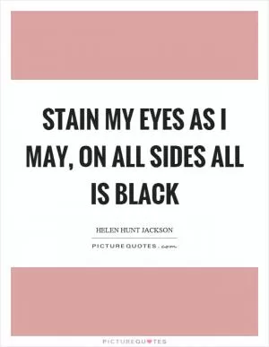 Stain my eyes as I may, on all sides all is black Picture Quote #1