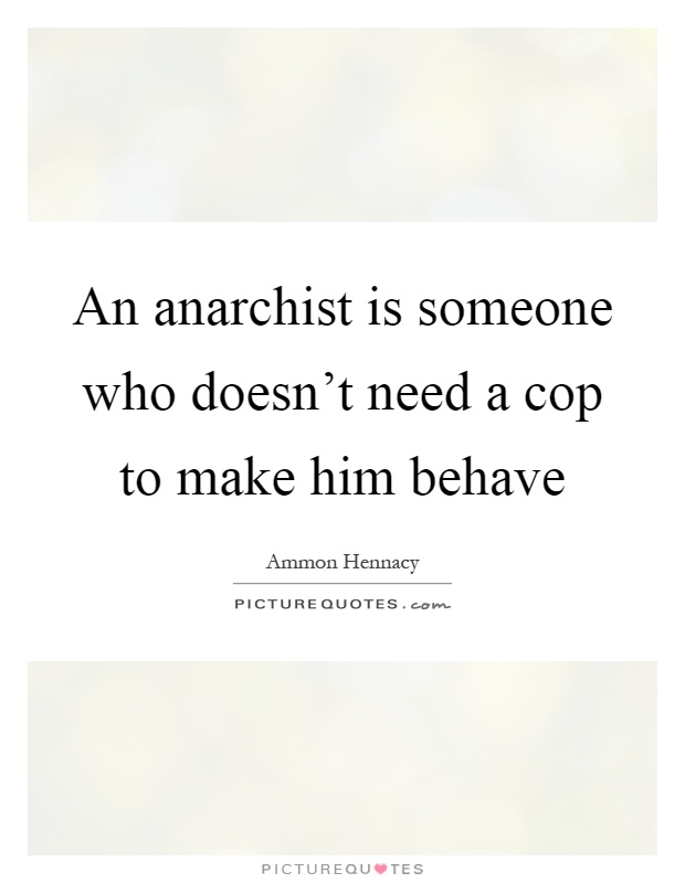 An anarchist is someone who doesn't need a cop to make him behave Picture Quote #1
