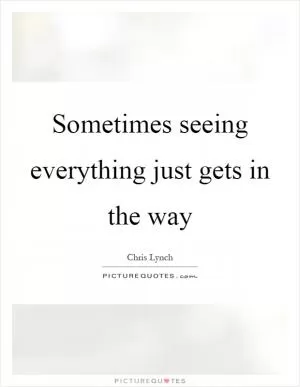 Sometimes seeing everything just gets in the way Picture Quote #1