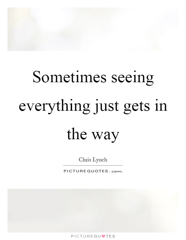 Sometimes seeing everything just gets in the way Picture Quote #1