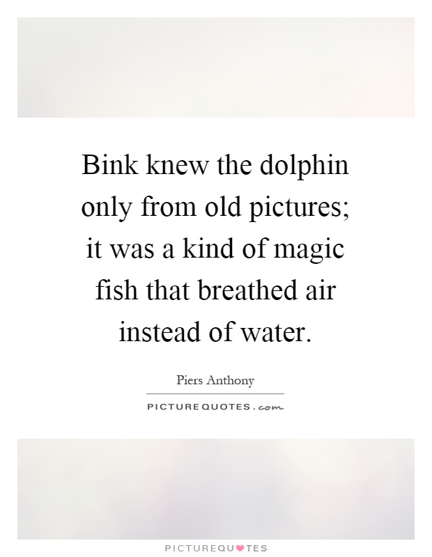 Bink knew the dolphin only from old pictures; it was a kind of magic fish that breathed air instead of water Picture Quote #1
