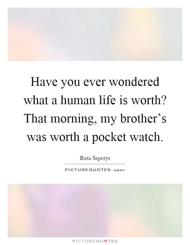 Have you ever wondered what a human life is worth? That morning, my brother's was worth a pocket watch Picture Quote #1