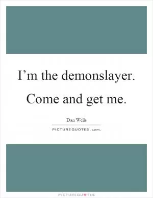 I’m the demonslayer. Come and get me Picture Quote #1
