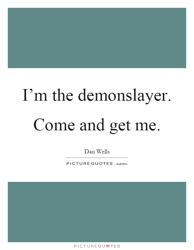 I'm the demonslayer. Come and get me Picture Quote #1