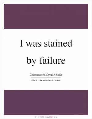 I was stained by failure Picture Quote #1